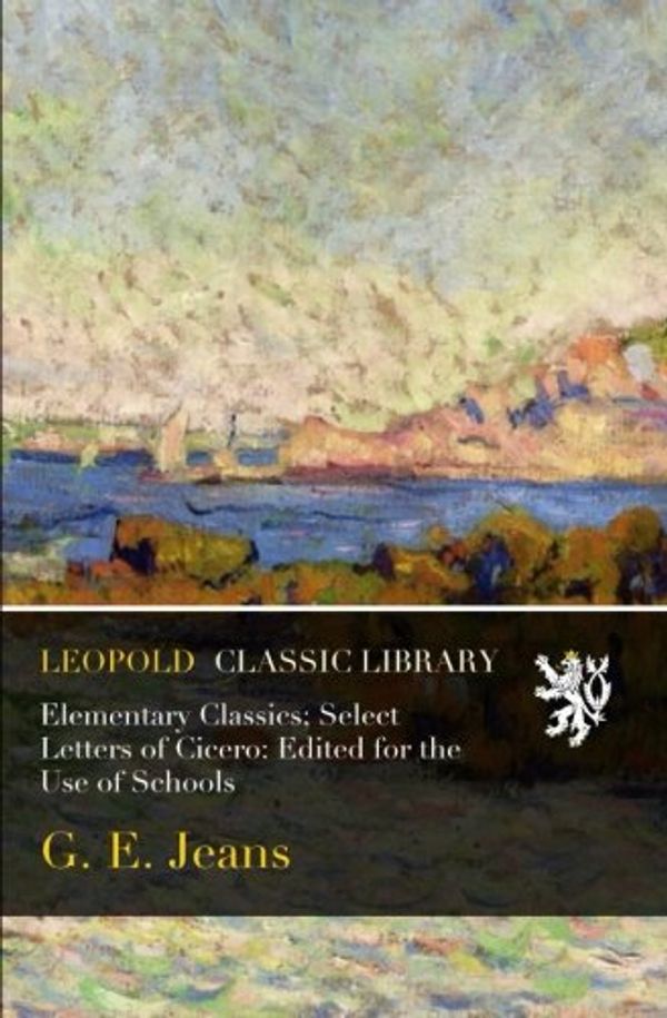 Cover Art for B019INOF5A, Elementary Classics; Select Letters of Cicero: Edited for the Use of Schools by Jeans, G. E.