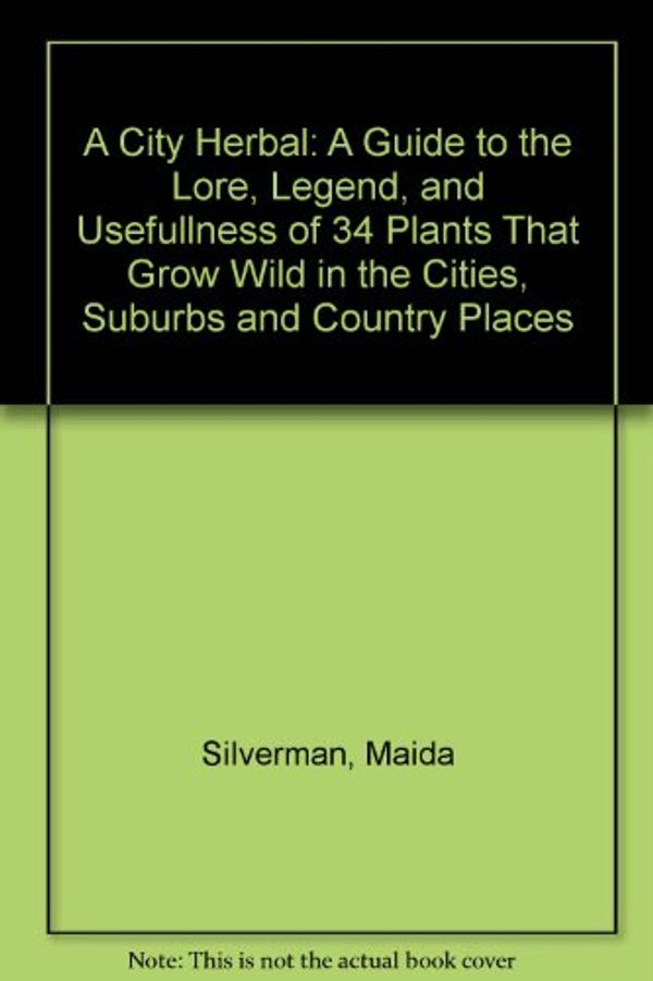 Cover Art for 9780879237318, A City Herbal: A Guide to the Lore, Legend, and Usefullness of 34 Plants That Grow Wild in the Cities, Suburbs and Country Places by Maida Silverman