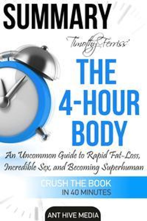 Cover Art for 9781311970237, Timothy Ferriss' The 4-Hour Body: An Uncommon Guide to Rapid Fat Loss, Incredible Sex and Becoming Superhuman Summary by Ant Hive Media