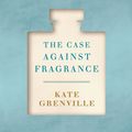 Cover Art for 9781925355956, The Case Against Fragrance by Kate Grenville