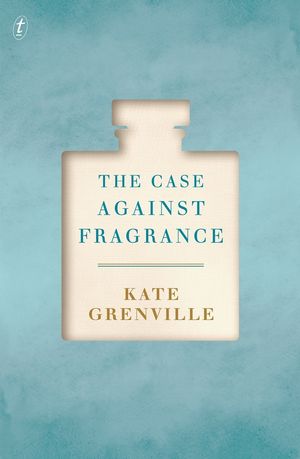 Cover Art for 9781925355956, The Case Against Fragrance by Kate Grenville