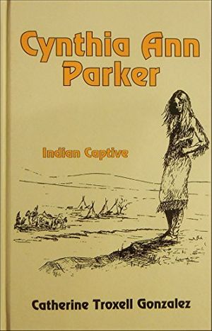 Cover Art for 9780890152447, Cynthia Ann Parker, Indian Captive by Catherine Troxell Gonzalez