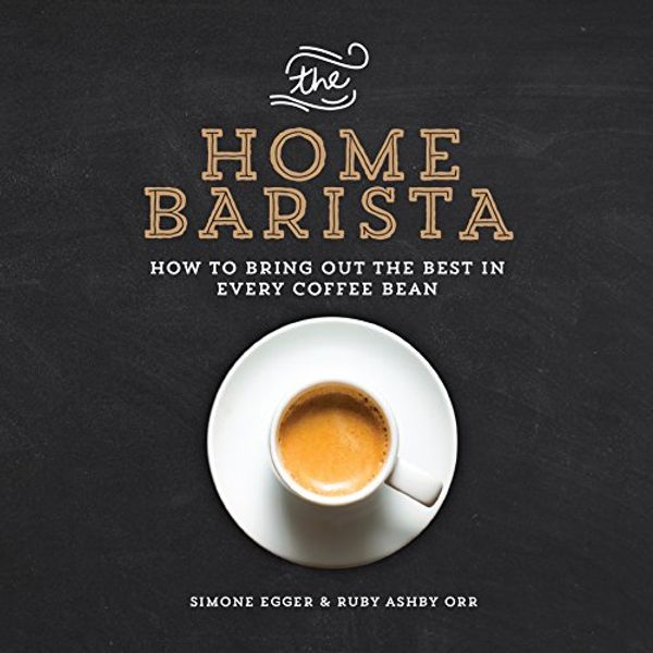 Cover Art for 9781615192922, The Home Barista: How to Bring Out the Best in Every Coffee Bean by Simone Egger, Ashby Orr, Ruby