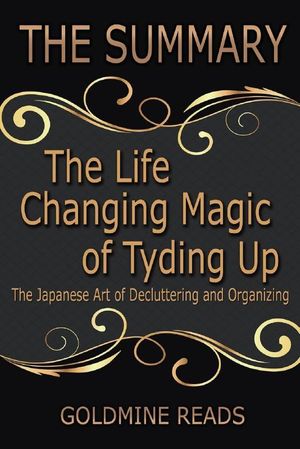 Cover Art for 9781548193461, The Summary of The Life Changing Magic of Tyding Up: Based on the Book by Marie Kondo: The Japanese Art of Decluttering and Organizing by Goldmine Reads