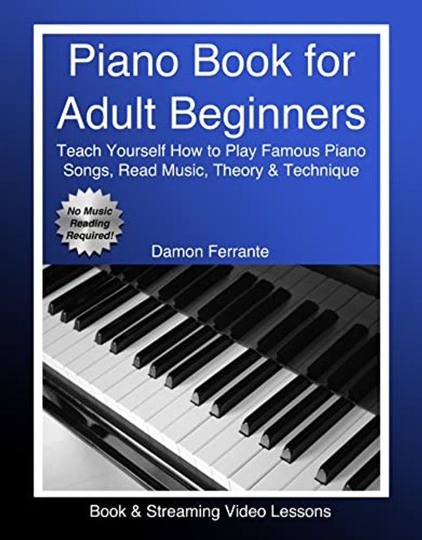 Cover Art for B08FCS8TMJ, Piano Book for Adult Beginners: Teach Yourself How to Play Famous Piano Songs, Read Music, Theory & Technique (Book & Streaming Video Lessons) by Damon Ferrante