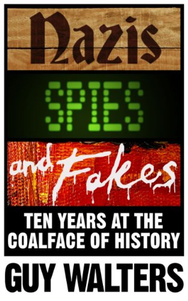 Cover Art for B00EXPB7HI, Nazis, Spies & Fakes: Ten Years at the Coalface of History by Guy Walters