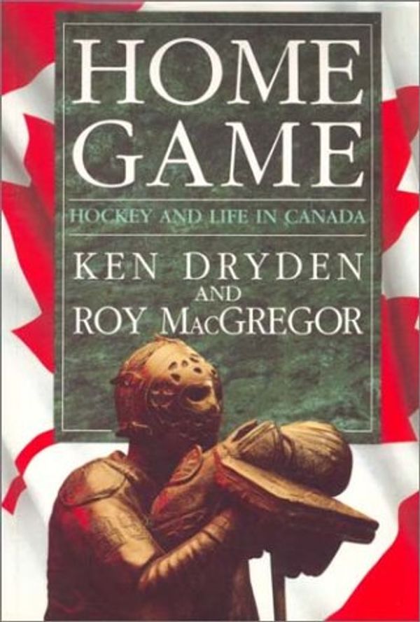 Cover Art for 9780771028724, Home Game: Hockey and Life in Canada by Ken Dryden, Roy Macgregor