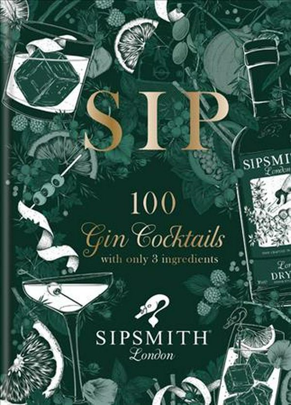 Cover Art for 9781784726225, Sipsmith: Sip: 100 gin cocktails with only three ingredients by Sipsmith