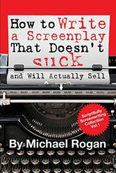 Cover Art for 9781535581103, How to Write a Screenplay That Doesn't Suck (and Will Actually Sell): Vol. 1 of the ScriptBully Screenwriting Series by Michael Rogan