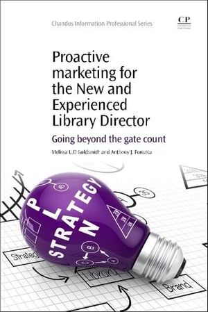 Cover Art for 9781843347873, Proactive Marketing for the New and Experienced Library Director: Going Beyond the Gate Count (Chandos Information Professional Series) by Melissa U. D. Goldsmith, Anthony J. Fonseca