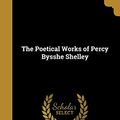 Cover Art for 9781371708412, The Poetical Works of Percy Bysshe Shelley by Percy Bysshe Shelley