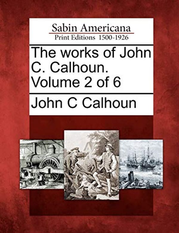 Cover Art for 9781275643819, The Works of John C. Calhoun. Volume 2 of 6 by John C. Calhoun