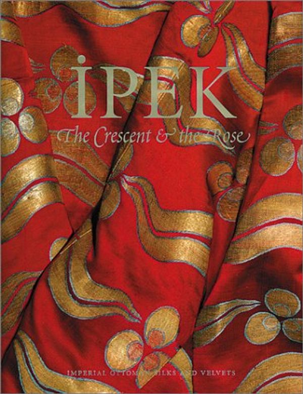 Cover Art for 9781898592198, Ipek: The Crescent & The Rose: Imperial Ottoman Silks and Velvets by Julian Raby, Alison Effeny