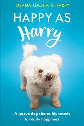 Cover Art for 9781472250865, Happy as Harry: A rescue dog shares his secrets for daily happiness by Deana Luchia