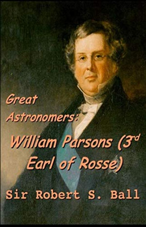 Cover Art for B08W25YLPF, Great Astronomers: William Parsons (3rd Earl of Rosse) by Stawell Ball, Robert