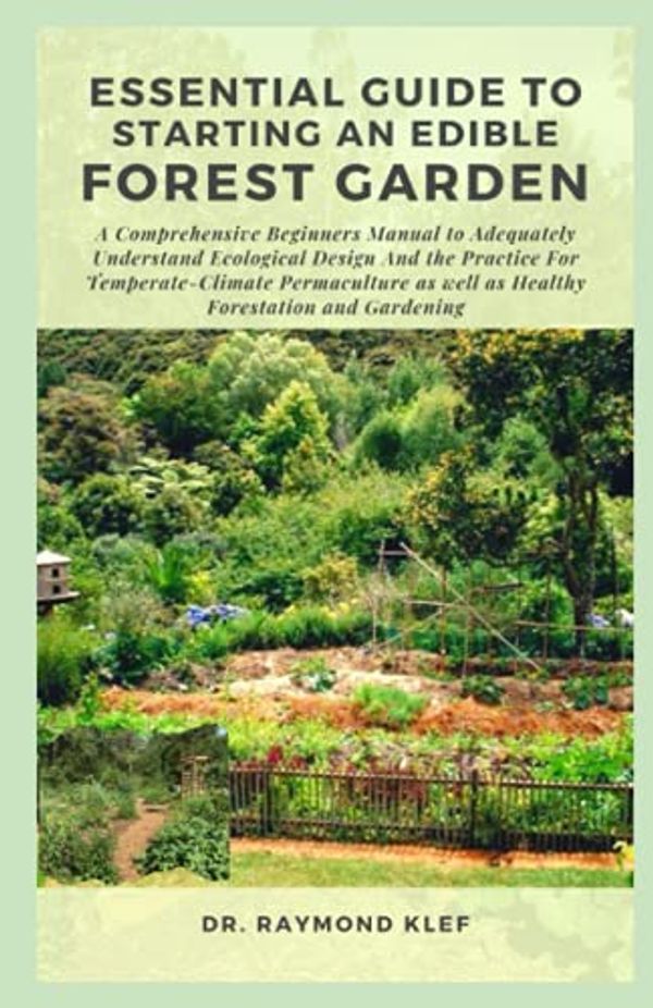 Cover Art for 9798474841717, ESSENTIAL GUIDE TO STARTING AN EDIBLE FOREST GARDEN: A Comprehensive Beginners Manual to Adequately Understand Ecological Design and the Practice for Temperate-Climate Permaculture as well as Healthy by Dr. Raymond Klef
