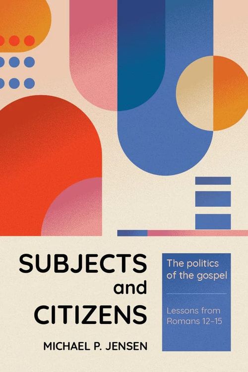 Cover Art for 9781922980182, Subjects and Citizens: The Politics of the Gospel (Lessons from Romans 12-15) by Michael P. Jensen