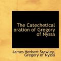 Cover Art for 9781117939018, The Catechetical Oration of Gregory of Nyssa by James Herbert Srawley
