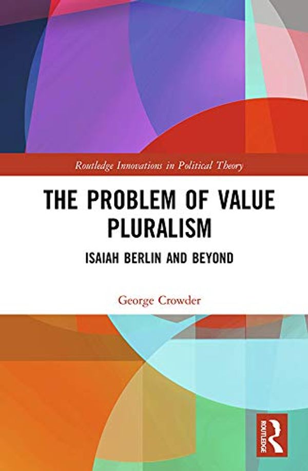Cover Art for B07W8H7SXY, The Problem of Value Pluralism: Isaiah Berlin and Beyond (Routledge Innovations in Political Theory) by George Crowder