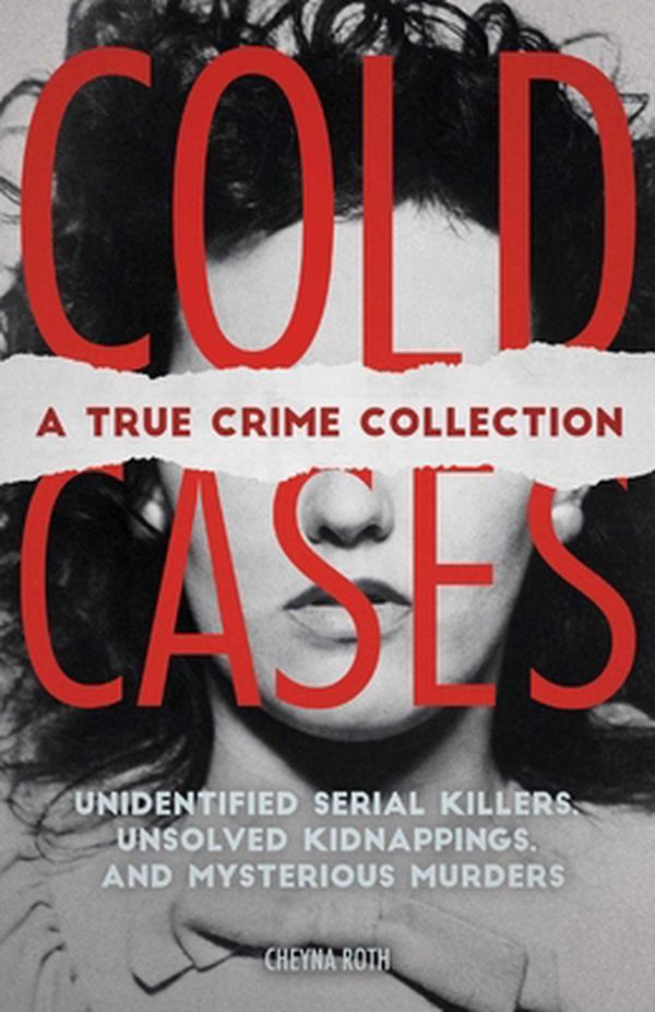 Cover Art for 9781646040346, Cold Cases: A True Crime Collection: Unidentified Serial Killers, Unsolved Kidnappings, and Mysterious Murders (Including the Zodiac Killer, Natalee ... the Golden State Killer and More) by Cheyna Roth