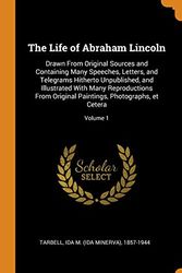 Cover Art for 9780343110123, The Life of Abraham Lincoln: Drawn From Original Sources and Containing Many Speeches, Letters, and Telegrams Hitherto Unpublished, and Illustrated ... Paintings, Photographs, et Cetera; Volume 1 by Ida M Tarbell