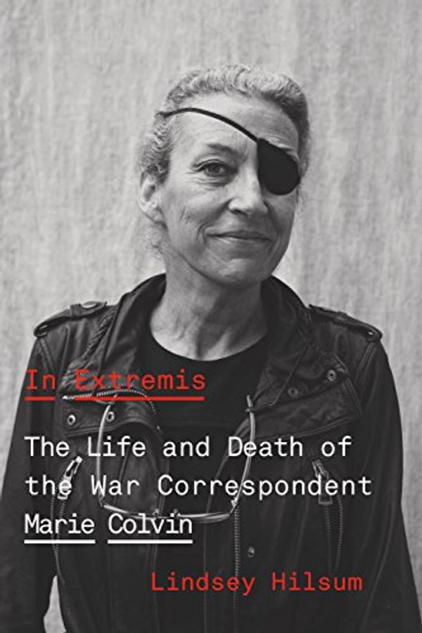 Cover Art for 9780374175597, In Extremis: The Life and Death of the War Correspondent Marie Colvin by Lindsey Hilsum