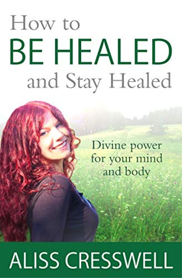 Cover Art for 9780957264243, How to Be Healed and Stay Healed: Divine power for your mind and body by Aliss Cresswell