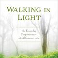Cover Art for 0884387014450, Walking in Light: The Everyday Empowerment of a Shamanic Life by Sandra Ingerman