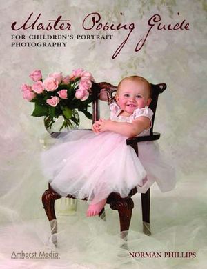 Cover Art for 9781584281917, Master Posing Guide for Children’s Portrait Photography by Norman Phillips