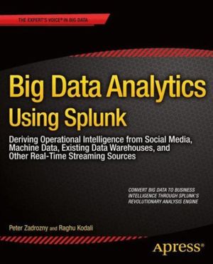 Cover Art for 9781430257615, Big Data Analytics Using Splunk: Deriving Operational Intelligence from Social Media, Machine Data, Data Warehouses, and Other Real-Time Streaming Sources by Peter Zadrozny, Raghu Kodali