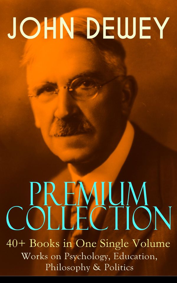 Cover Art for 9788026853787, JOHN DEWEY Premium Collection - 40+ Books in One Single Volume: Works on Psychology, Education, Philosophy & Politics by John Dewey