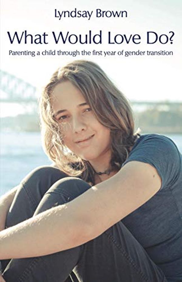 Cover Art for B084DCMYQG, What Would Love Do?: Parenting a child through the first year of gender transition by Lyndsay Brown