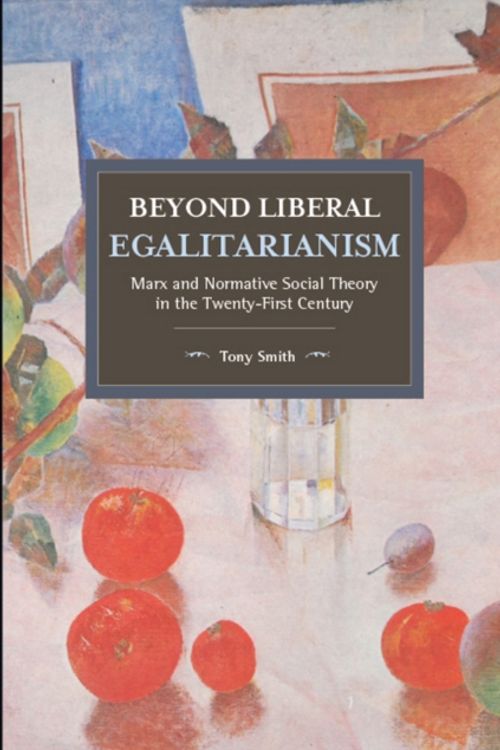 Cover Art for 9781608469970, Beyond Liberal Egalitarianism: Marx and Normative Social Theory in the Twenty-First Century (Historical Materialism) by Tony Smith