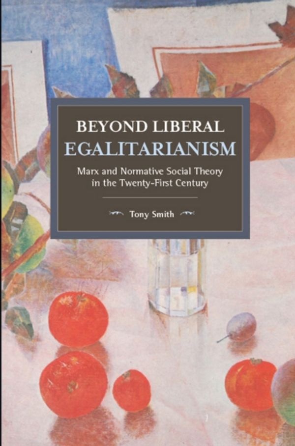 Cover Art for 9781608469970, Beyond Liberal Egalitarianism: Marx and Normative Social Theory in the Twenty-First Century (Historical Materialism) by Tony Smith