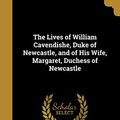 Cover Art for 9781373826626, The Lives of William Cavendishe, Duke of Newcastle, and of His Wife, Margaret, Duchess of Newcastle by Mark Antony-Lower