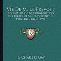 Cover Art for 9781168130914, Vie de M. Le Prevost: Fondateur de La Congregation Des Freres de Saint-Vincent de Paul, 1803-1874 (1890) [FRE] by L. Charles Gay