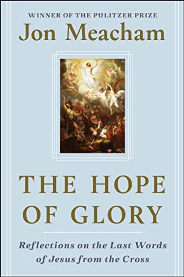 Cover Art for B07YRVB65M, The Hope of Glory: Reflections on the Last Words of Jesus from the Cross by Jon Meacham