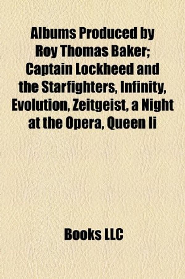 Cover Art for 9781155153698, Albums Produced by Roy Thomas Baker: Captain Lockheed and the Starfighters, Infinity, Evolution, Zeitgeist, a Night at the Opera, Queen II by Books Llc