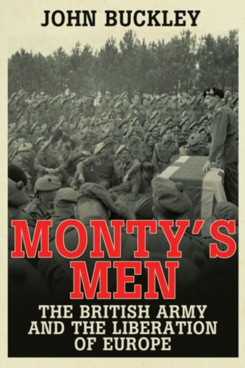 Cover Art for 9780300205343, Monty's Men: The British Army and the Liberation of Europe by John Buckley