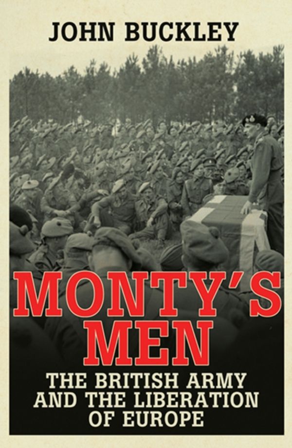 Cover Art for 9780300205343, Monty's Men: The British Army and the Liberation of Europe by John Buckley