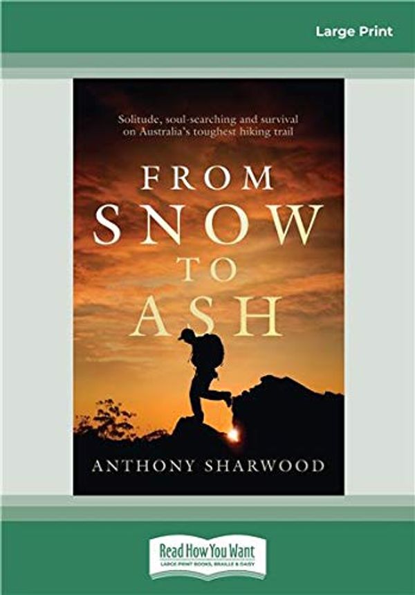Cover Art for 9780369359742, From Snow to Ash: Solitude, soul-searching and survival on Australia's toughest hiking trail by Anthony Sharwood