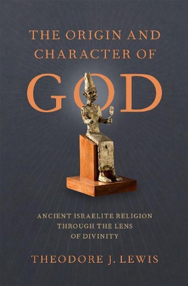 Cover Art for 9780190072544, The Origin and Character of God: Ancient Israelite Religion through the Lens of Divinity by Theodore J. Lewis