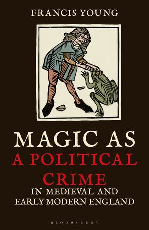 Cover Art for 9780755602759, Magic as a Political Crime in Medieval and Early Modern England: A History of Sorcery and Treason by Francis Young