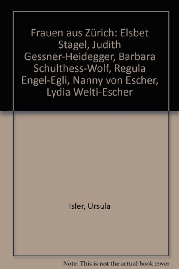 Cover Art for 9783858233158, Frauen aus Zürich: Elsbet Stagel, Judith Gessner-Heidegger, Barbara Schulthess-Wolf, Regula Engel-Egli, Nanny von Escher, Lydia Welti-Escher by Isler, Ursula: