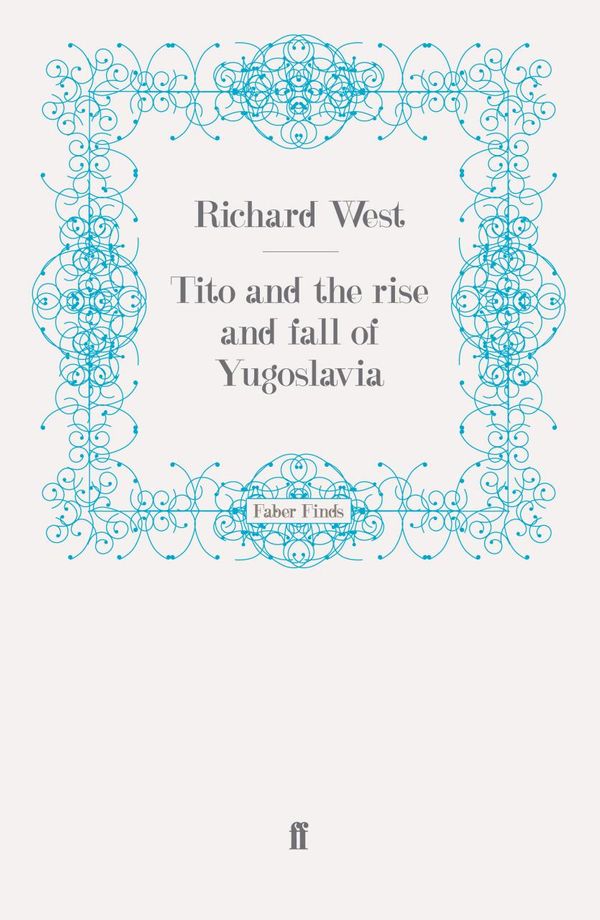 Cover Art for 9780571281107, Tito and the Rise and Fall of Yugoslavia by Richard West