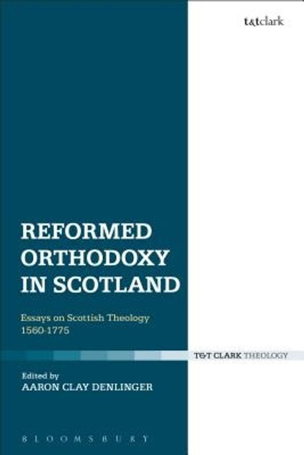 Cover Art for 9780567669131, Reformed Orthodoxy in Scotland: Essays on Scottish Theology 1560-1775 by Aaron Clay Denlinger