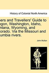 Cover Art for 9781241333195, Miners and Travellers' Guide to Oregon, Washington, Idaho, Montana, Wyoming, and Colorado. Via the Missouri and Columbia Rivers. by John Mullan