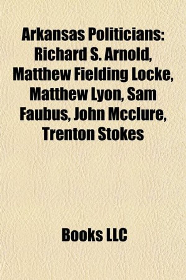Cover Art for 9781157533207, Arkansas Politicians: Richard S. Arnold, Matthew Fielding Locke, Matthew Lyon, Sam Faubus, John McClure, Trenton Stokes by Books Llc