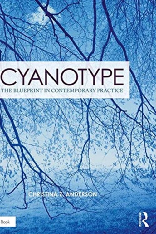 Cover Art for 9781138338838, Cyanotype: The Blueprint in Contemporary Practice (Contemporary Practices in Alternative Process Photography) by Christina Z Anderson