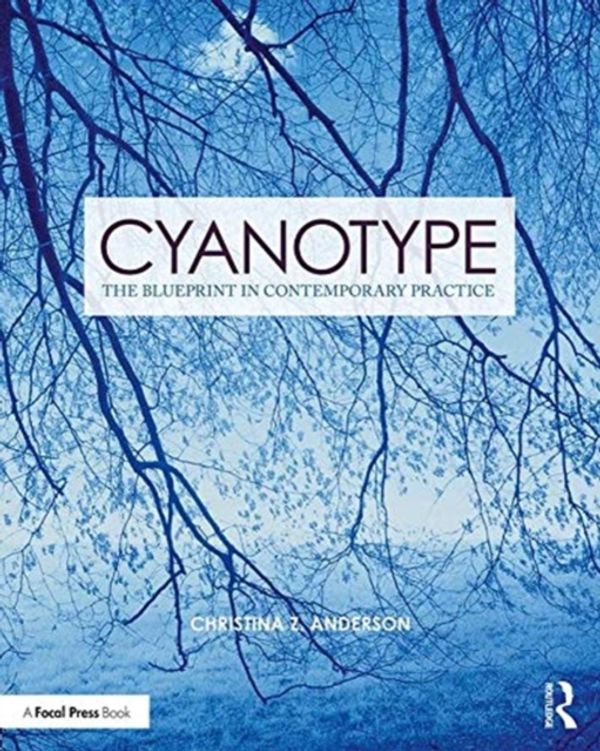 Cover Art for 9781138338838, Cyanotype: The Blueprint in Contemporary Practice (Contemporary Practices in Alternative Process Photography) by Christina Z Anderson